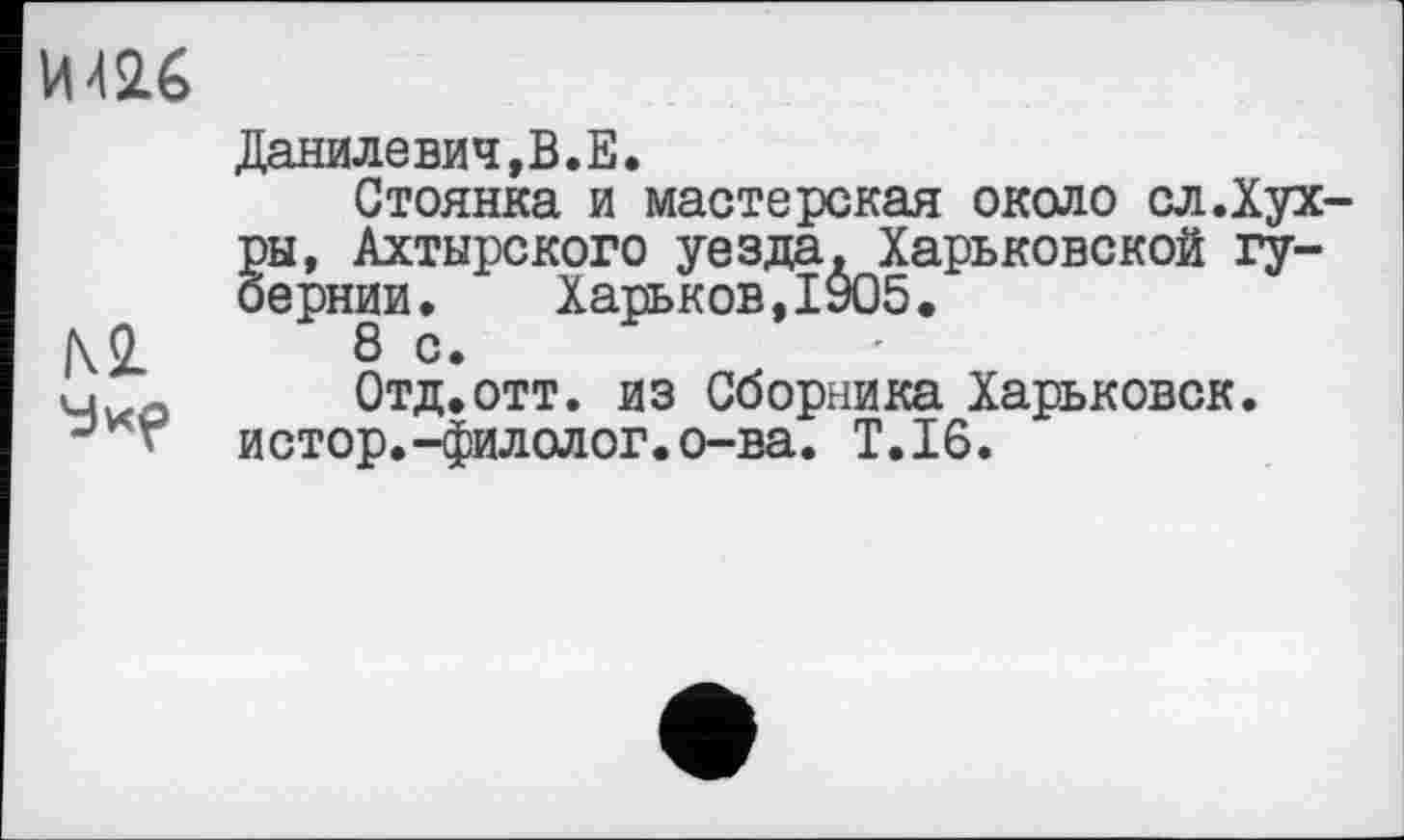 ﻿Данилевич,В.Е.
Стоянка и мастерская около сл.Хух-ры, Ахтырского уезда. Харьковской губернии. Харьков,1905.
№	8 с.
ч о	Отд.отт. из Сборника Харьковск.
г истор.-филолог.о-ва. T.I6.